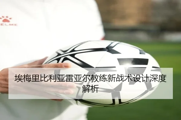 埃梅里比利亚雷亚尔教练新战术设计深度解析